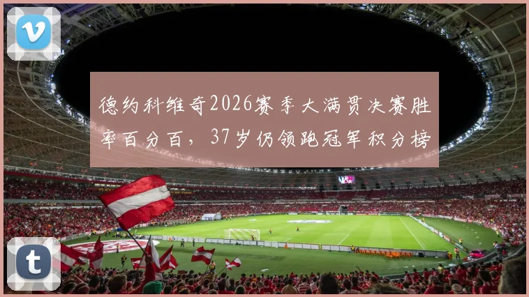 德约科维奇2026赛季大满贯决赛胜率百分百，37岁仍领跑冠军积分榜