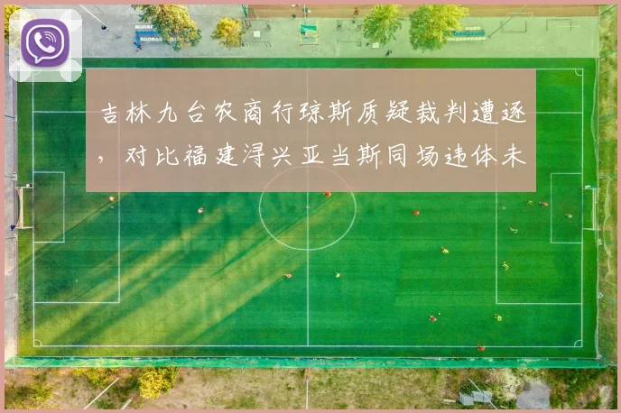 吉林九台农商行琼斯质疑裁判遭逐，对比福建浔兴亚当斯同场违体未吹