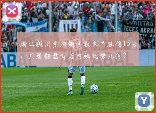 浙江稠州金租胡金秋末节独得15分，广厦翻盘背后内线优势几何？